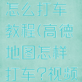 高德地图怎么打车教程(高德地图怎样打车?视频)