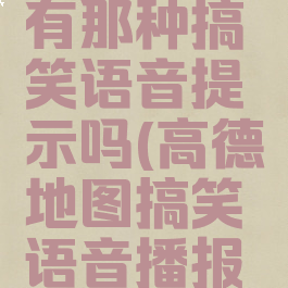 高德地图有那种搞笑语音提示吗(高德地图搞笑语音播报怎么设置)