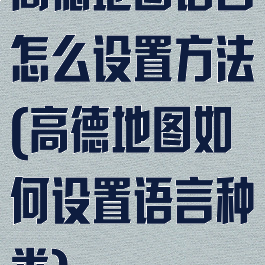 高德地图语言怎么设置方法(高德地图如何设置语言种类)