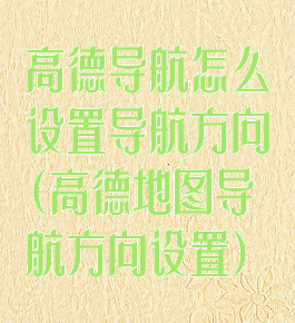 高德导航怎么设置导航方向(高德地图导航方向设置)