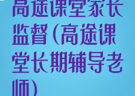 高途课堂家长监督(高途课堂长期辅导老师)