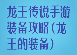 龙王传说手游装备攻略(龙王的装备)