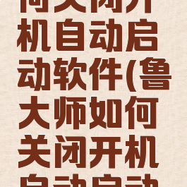 鲁大师如何关闭开机自动启动软件(鲁大师如何关闭开机自动启动软件设置)