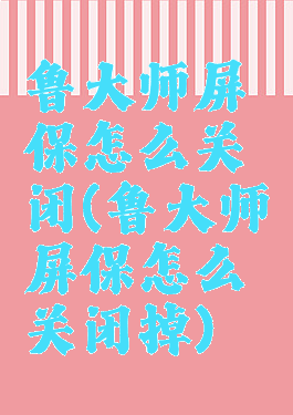 鲁大师屏保怎么关闭(鲁大师屏保怎么关闭掉)