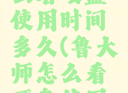 鲁大师怎么看硬盘使用时间多久(鲁大师怎么看硬盘使用多长时间)