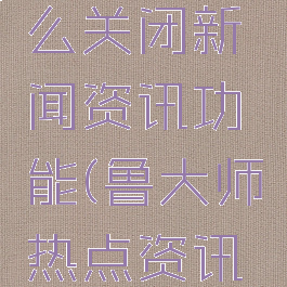 鲁大师怎么关闭新闻资讯功能(鲁大师热点资讯怎么关闭)