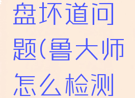 鲁大师怎么检测硬盘坏道问题(鲁大师怎么检测硬盘坏道问题呢)