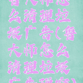 鲁大师怎么清理垃圾广告(鲁大师怎么清理垃圾广告弹窗)