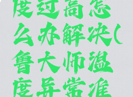 鲁大师温度过高怎么办解决(鲁大师温度异常准不准)