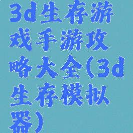 3d生存游戏手游攻略大全(3d生存模拟器)