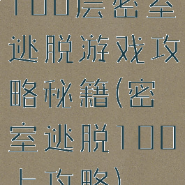 100层密室逃脱游戏攻略秘籍(密室逃脱100上攻略)