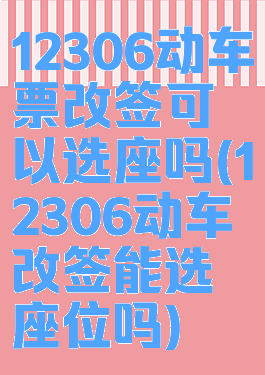 12306动车票改签可以选座吗(12306动车改签能选座位吗)