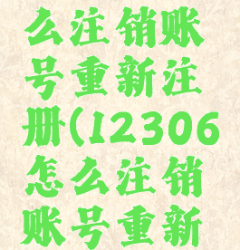 12306怎么注销账号重新注册(12306怎么注销账号重新注册?)