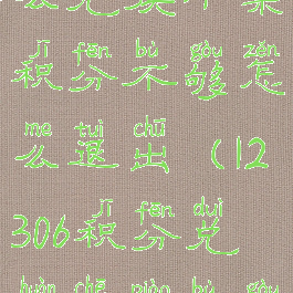 12306积分怎么兑换车票积分不够怎么退出(12306积分兑换车票不够怎么办)