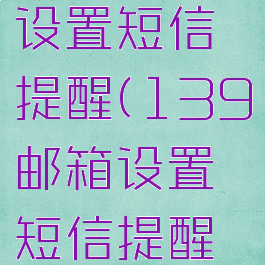 139邮箱设置短信提醒(139邮箱设置短信提醒怎么设置)