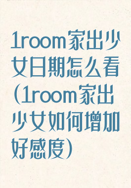 1room家出少女日期怎么看(1room家出少女如何增加好感度)