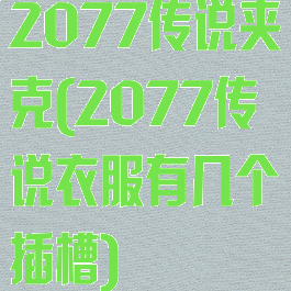 2077传说夹克(2077传说衣服有几个插槽)