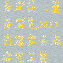 2077引爆手雷成就(赛博朋克2077引爆手雷插件怎么获得)