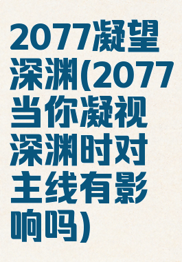 2077凝望深渊(2077当你凝视深渊时对主线有影响吗)