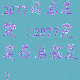 2077结局达成(2077完美结局触发)