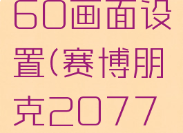 2077赛博朋克1660画面设置(赛博朋克20771660super设置)