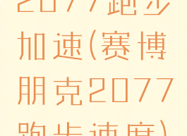 2077跑步加速(赛博朋克2077跑步速度)