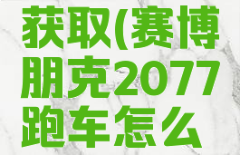 2077跑车获取(赛博朋克2077跑车怎么得)