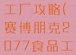 2077食品工厂攻略(赛博朋克2077食品工厂怎么过)