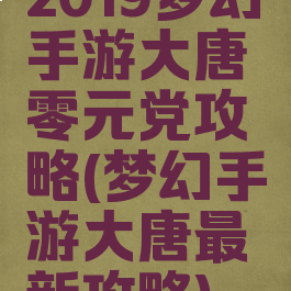 2019梦幻手游大唐零元党攻略(梦幻手游大唐最新攻略)