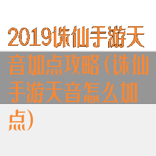 2019诛仙手游天音加点攻略(诛仙手游天音怎么加点)