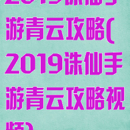 2019诛仙手游青云攻略(2019诛仙手游青云攻略视频)