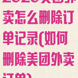 2020美团外卖怎么删除订单记录(如何删除美团外卖订单)