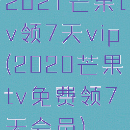 2021芒果tv领7天vip(2020芒果tv免费领7天会员)