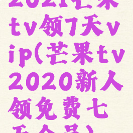 2021芒果tv领7天vip(芒果tv2020新人领免费七天会员)