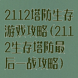 2112塔防生存游戏攻略(2112生存塔防最后一战攻略)