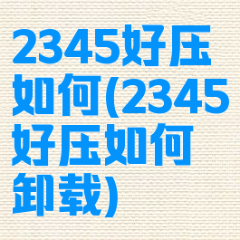 2345好压如何(2345好压如何卸载)