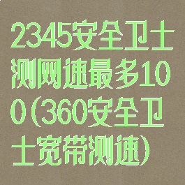 2345安全卫士测网速最多100(360安全卫士宽带测速)