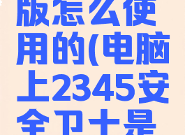 2345安全卫士电脑版怎么使用的(电脑上2345安全卫士是干什么用的)