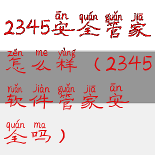 2345安全管家怎么样(2345软件管家安全吗)