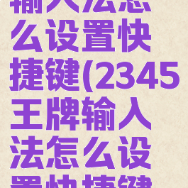 2345王牌输入法怎么设置快捷键(2345王牌输入法怎么设置快捷键功能)