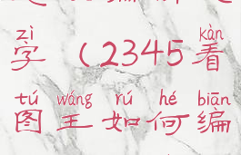 2345看图王怎么编辑文字(2345看图王如何编辑文字大小)