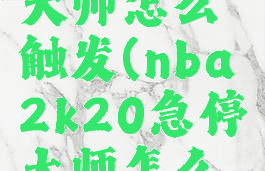 2k20急停大师怎么触发(nba2k20急停大师怎么触发)