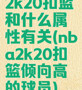 2k20扣篮和什么属性有关(nba2k20扣篮倾向高的球员)