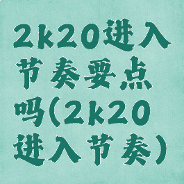 2k20进入节奏要点吗(2k20进入节奏)