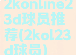 2konline23d球员推荐(2kol23d球员)