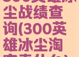 300英雄冰尘战绩查询(300英雄冰尘淘宝卖什么)