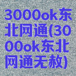 3000ok东北网通(3000ok东北网通无赦)