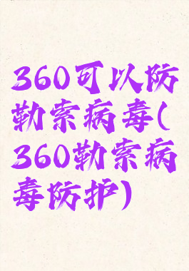 360可以防勒索病毒(360勒索病毒防护)