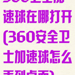 360卫士加速球在哪打开(360安全卫士加速球怎么弄到桌面)