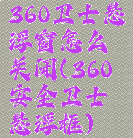 360卫士悬浮窗怎么关闭(360安全卫士悬浮框)